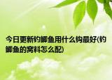 今日更新钓鲫鱼用什么钩最好(钓鲫鱼的窝料怎么配)