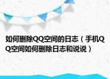 如何删除QQ空间的日志（手机QQ空间如何删除日志和说说）