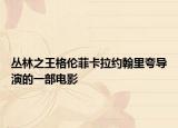 丛林之王格伦菲卡拉约翰里夸导演的一部电影