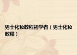 男士化妆教程初学者（男士化妆教程）