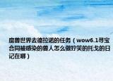 魔兽世界去德拉诺的任务（wow6.1寻宝合同被感染的兽人怎么做狞笑的托戈的日记在哪）