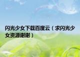 闪光少女下载百度云（求闪光少女资源谢谢）