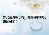 郑允浩真实长相（如何评价郑允浩的长相）