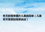 冬天的雪景图片儿童画简单（儿童冬天雪景的简单画法）