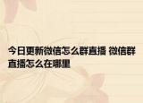 今日更新微信怎么群直播 微信群直播怎么在哪里