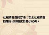 让眼睛变白的方法（怎么让眼睛变白如何让眼睛变白的小秘诀）