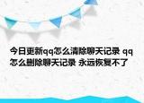 今日更新qq怎么清除聊天记录 qq怎么删除聊天记录 永远恢复不了