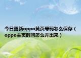 今日更新oppo黄页号码怎么保存（oppo主页时间怎么弄出来）