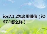 ios7.1.2怎么用微信（iOS7.1怎么样）