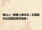 鞍山人一般都上啥论坛（北晨网论坛百度贴吧还有啥）