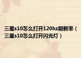 三星s10怎么打开120hz刷新率（三星s10怎么打开闪光灯）