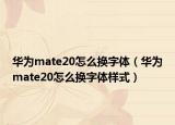 华为mate20怎么换字体（华为mate20怎么换字体样式）