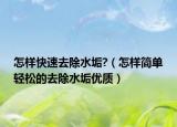 怎样快速去除水垢?（怎样简单轻松的去除水垢优质）