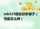 mb525现在好多银子（性能怎么样）