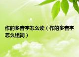 作的多音字怎么读（作的多音字怎么组词）