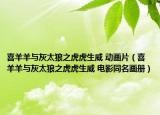 喜羊羊与灰太狼之虎虎生威 动画片（喜羊羊与灰太狼之虎虎生威 电影同名画册）