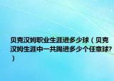 贝克汉姆职业生涯进多少球（贝克汉姆生涯中一共踢进多少个任意球?）