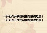 一开五孔开关控制插孔接线方法（一开五孔开关控制插孔接线方法）