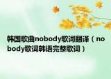 韩国歌曲nobody歌词翻译（nobody歌词韩语完整歌词）