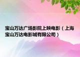宝山万达广场影院上映电影（上海宝山万达电影城有限公司）