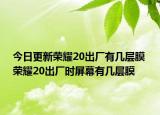 今日更新荣耀20出厂有几层膜 荣耀20出厂时屏幕有几层膜