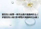 夏目友人帐第一季开头曲片尾曲叫什么（求夏目友人帐1至4季的片尾曲和片头曲）
