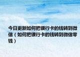 今日更新如何把银行卡的钱转到微信（如何把银行卡的钱转到微信零钱）