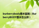 burberrybody香水官网（BurberryBODY香水怎么样）