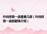 叶问终极一战是第几部（叶问终极一战的剧情介绍）