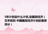 5年计划是什么计划,是国民经济（五年规划 中国国民经济计划的重要部分）