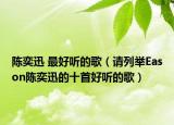 陈奕迅 最好听的歌（请列举Eason陈奕迅的十首好听的歌）