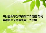 今日更新怎么申请第二个微信 如何申请第二个微信号同一个手机