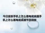 今日更新手机上怎么看电视直播手机上怎么看电视直播节目回放
