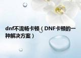 dnf不流畅卡顿（DNF卡顿的一种解决方案）
