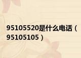 95105520是什么电话（95105105）