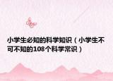 小学生必知的科学知识（小学生不可不知的108个科学常识）