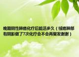 晚期阴性肺癌化疗后能活多久（绒癌肺部有阴影做了7次化疗会不会再复发谢谢）
