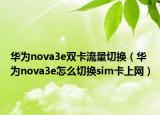 华为nova3e双卡流量切换（华为nova3e怎么切换sim卡上网）