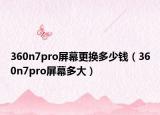 360n7pro屏幕更换多少钱（360n7pro屏幕多大）
