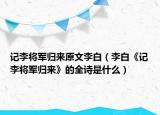 记李将军归来原文李白（李白《记李将军归来》的全诗是什么）
