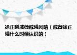 徐正曦戚薇戚曦风晴（戚薇徐正曦什么时候认识的）