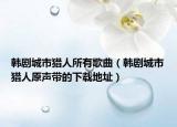 韩剧城市猎人所有歌曲（韩剧城市猎人原声带的下载地址）