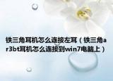 铁三角耳机怎么连接左耳（铁三角ar3bt耳机怎么连接到win7电脑上）