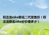 权志龙nike联名二代发售价（权志龙联名nike炒价是多少）