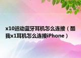 x10运动蓝牙耳机怎么连接（酷我x1耳机怎么连接iPhone）