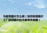 马赛克图片怎么做（如何使用图片工厂获得图片的马赛克效果图）