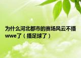 为什么河北都市的赛场风云不播wwe了（播足球了）