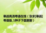 寒战高清粤语在线（急求[寒战]粤语版_1种子下载谢谢）