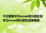 今日更新华为nova4和5i的区别 华为nova4和5i的区别有哪些