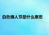 白色情人节是什么意思